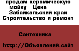 продам керамическую мойку › Цена ­ 1 000 - Забайкальский край Строительство и ремонт » Сантехника   